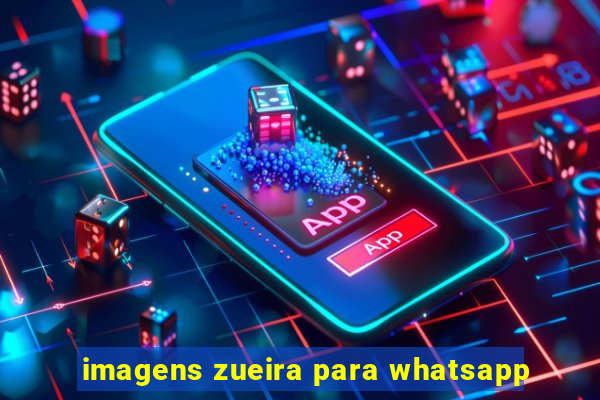 imagens zueira para whatsapp